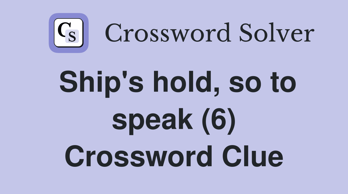 Ship's hold, so to speak (6) Crossword Clue Answers Crossword Solver